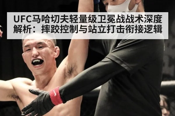 UFC马哈切夫轻量级卫冕战战术深度解析：摔跤控制与站立打击衔接逻辑